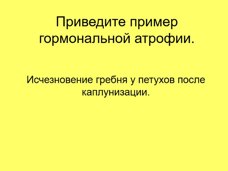 Приведите пример гормональной атрофии. Исчезновение гребня у петухов после каплунизации.